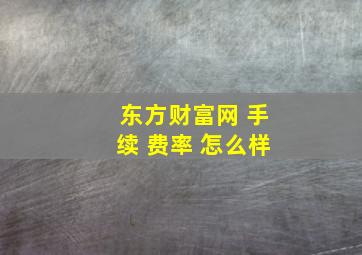 东方财富网 手续 费率 怎么样